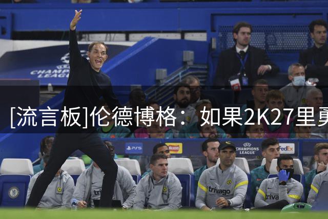[流言板]伦德博格：如果2K27里勇士不好用，我就继续用杜兰特